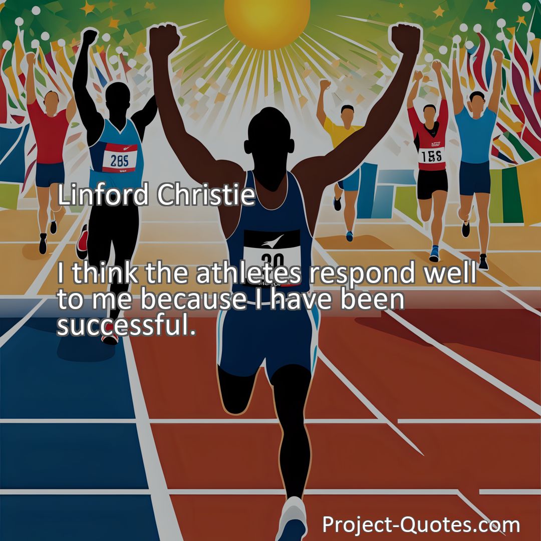 Freely Shareable Quote Image I think the athletes respond well to me because I have been successful.