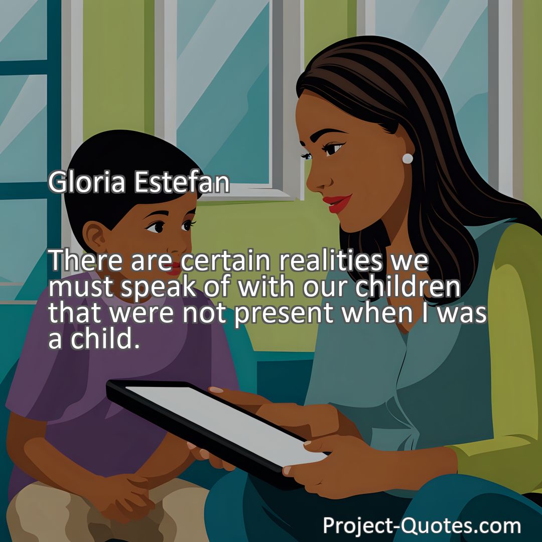 Freely Shareable Quote Image There are certain realities we must speak of with our children that were not present when I was a child.