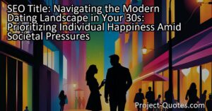Navigating the Modern Dating Landscape in Your 30s: Prioritizing Individual Happiness Amid Societal Pressures