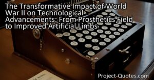 The Transformative Impact of World War II on Technological Advancements: From Prosthetics Field to Improved Artificial Limbs