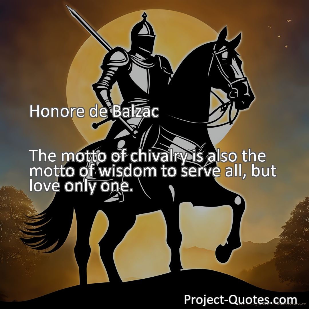 Freely Shareable Quote Image The motto of chivalry is also the motto of wisdom to serve all, but love only one.
