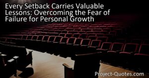 Every Setback Carries Valuable Lessons: Overcoming the Fear of Failure for Personal Growth