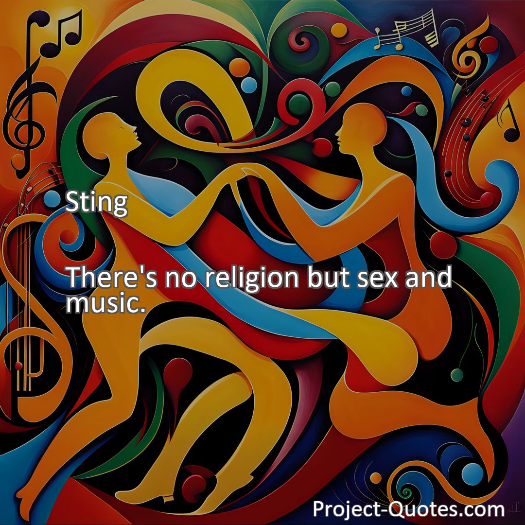 Freely Shareable Quote Image There's no religion but sex and music.
