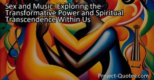 Sex and music have the power to evoke deep emotions and ignite spiritual transcendence within us. From a young age