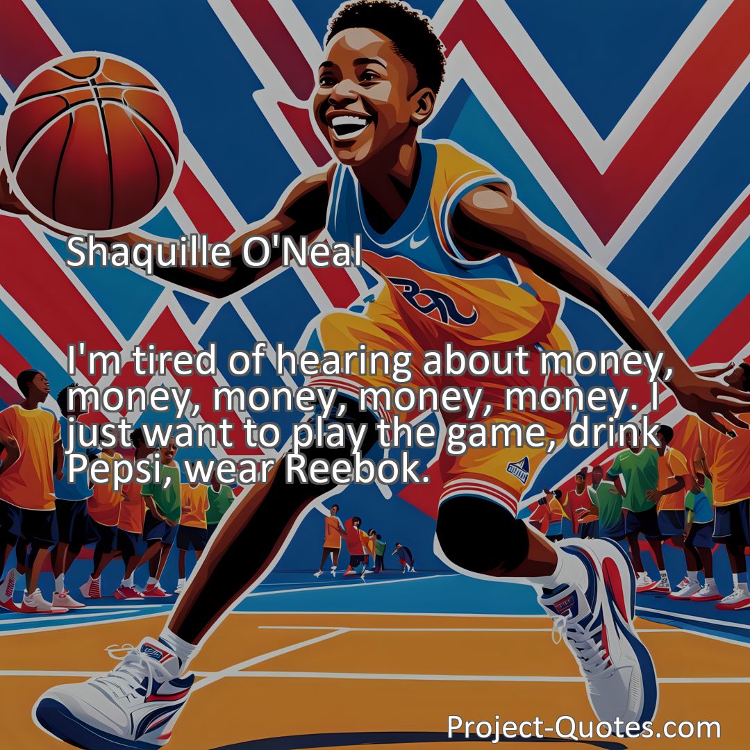 Freely Shareable Quote Image I'm tired of hearing about money, money, money, money, money. I just want to play the game, drink Pepsi, wear Reebok.