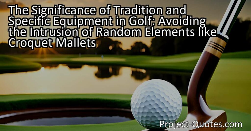 The Significance of Tradition and Specific Equipment in Golf: Avoiding the Intrusion of Random Elements like Croquet Mallets