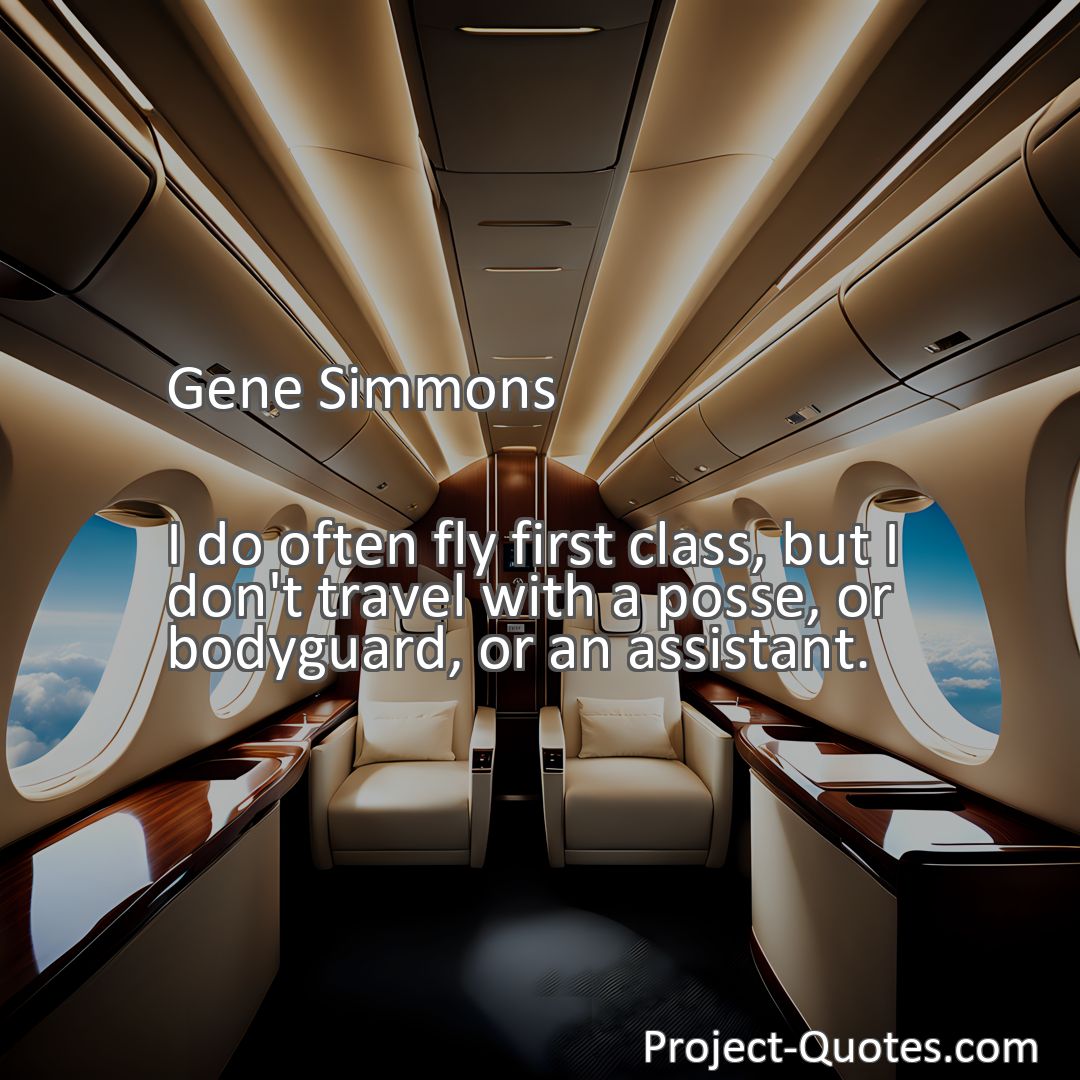 Freely Shareable Quote Image I do often fly first class, but I don't travel with a posse, or bodyguard, or an assistant.
