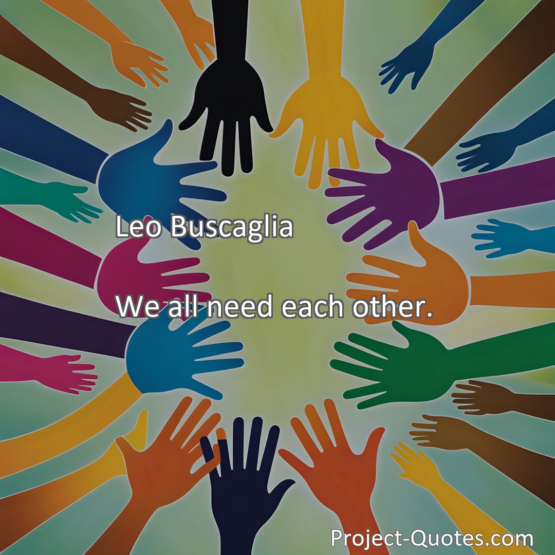 Freely Shareable Quote Image We all need each other.