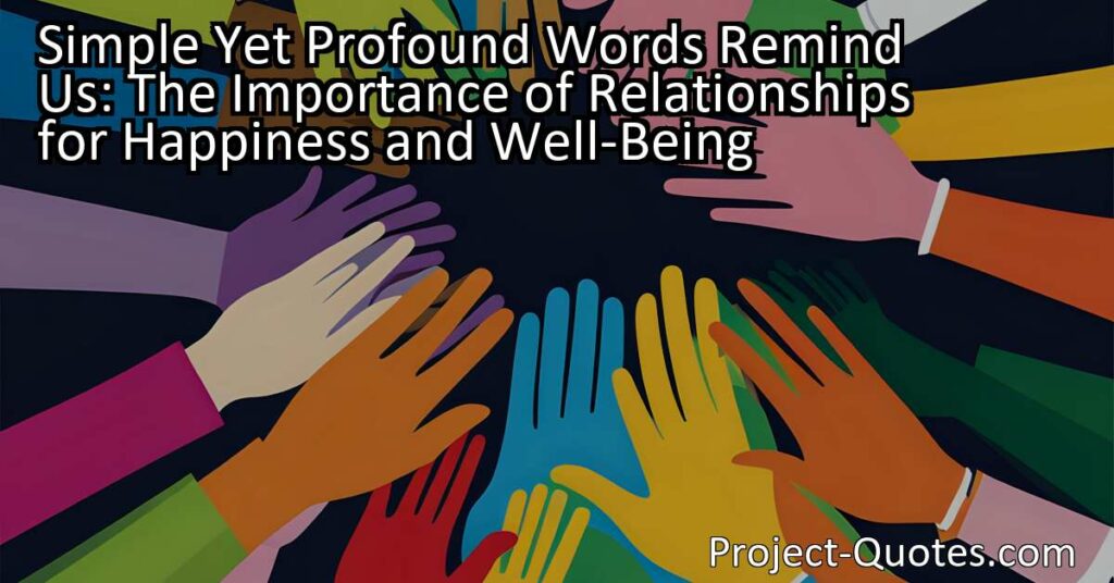 The title "Simple Yet Profound Words Remind Us: The Importance of Relationships for Happiness and Well-Being" captures the essence of the content
