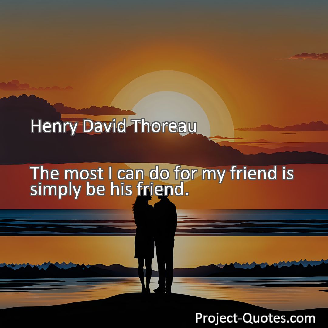 Freely Shareable Quote Image The most I can do for my friend is simply be his friend.