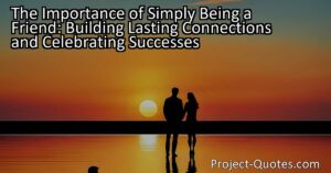The Importance of Simply Being a Friend: Building Lasting Connections and Celebrating Successes
