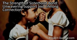 The Strength of Sisterhood Bond: Unwavering Support and Lifelong Connection