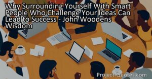 Surrounding Yourself With Smart People Who Challenge Your Ideas Can Lead to Success - John Wooden's Wisdom