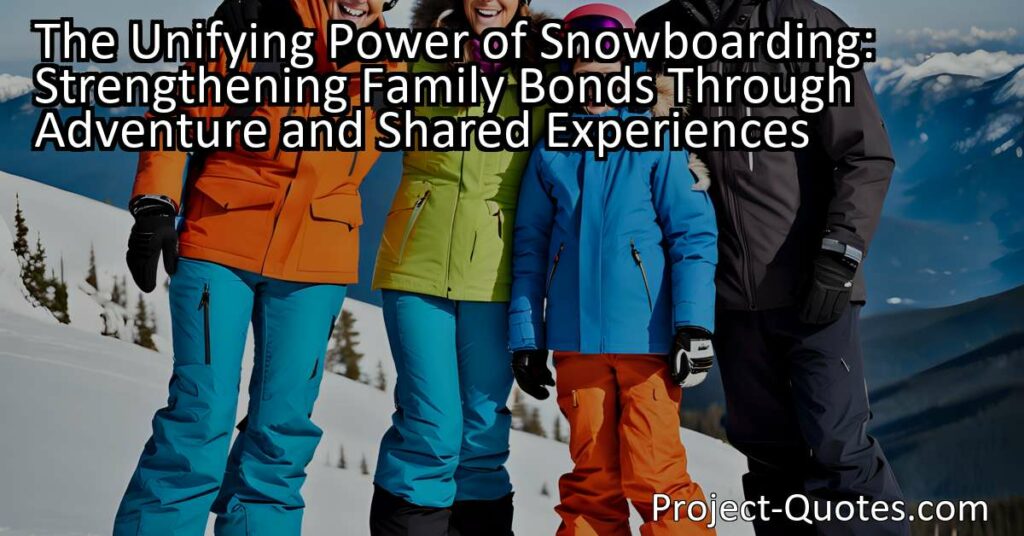 The Unifying Power of Snowboarding: Strengthening Family Bonds Through Adventure and Shared Experiences