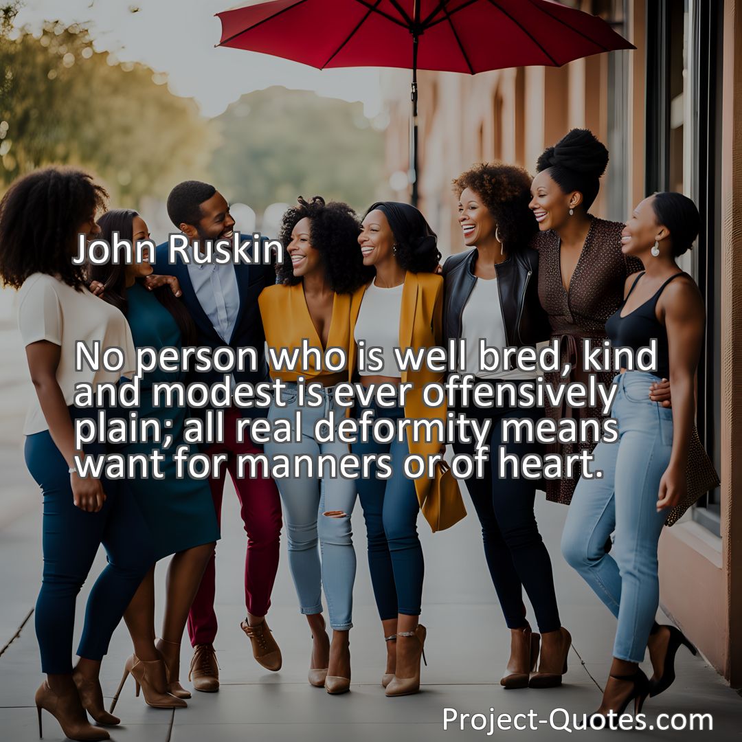 Freely Shareable Quote Image No person who is well bred, kind and modest is ever offensively plain; all real deformity means want for manners or of heart.