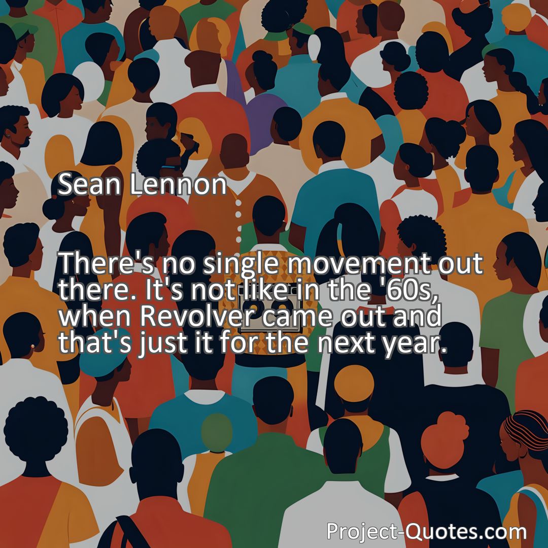 Freely Shareable Quote Image There's no single movement out there. It's not like in the '60s, when Revolver came out and that's just it for the next year.