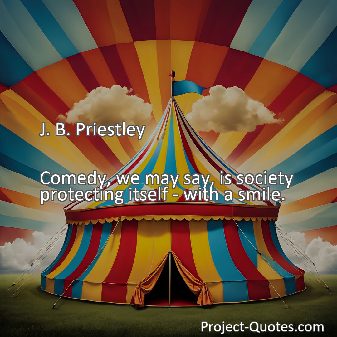 Freely Shareable Quote Image Comedy, we may say, is society protecting itself - with a smile.