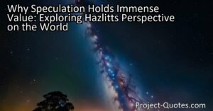 Why Speculation Holds Immense Value: Exploring Hazlitt's Perspective on the World