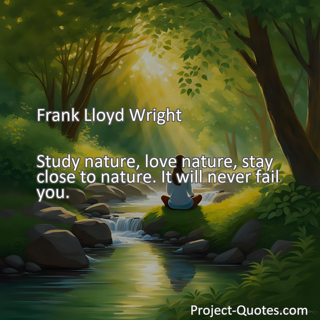 Freely Shareable Quote Image Study nature, love nature, stay close to nature. It will never fail you.