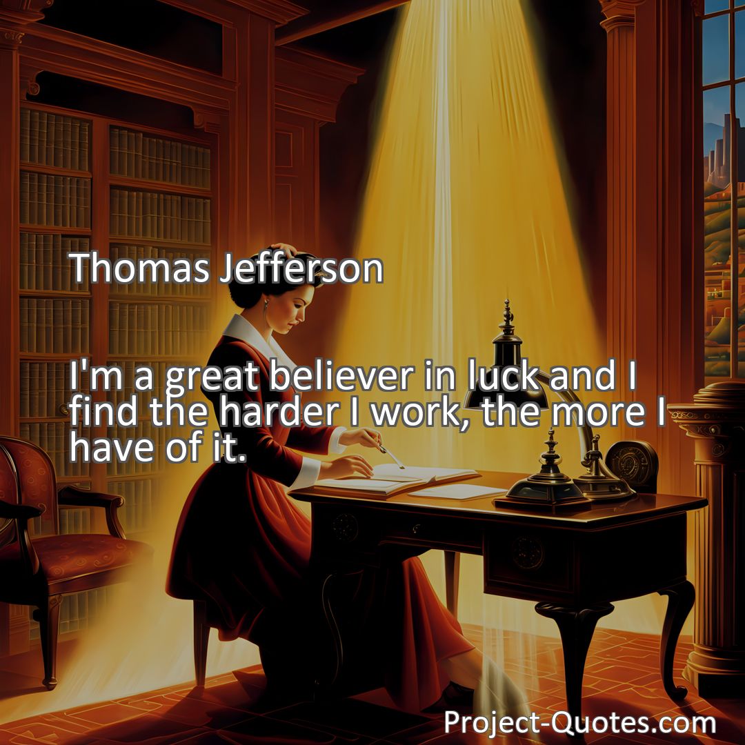 Freely Shareable Quote Image I'm a great believer in luck and I find the harder I work, the more I have of it.