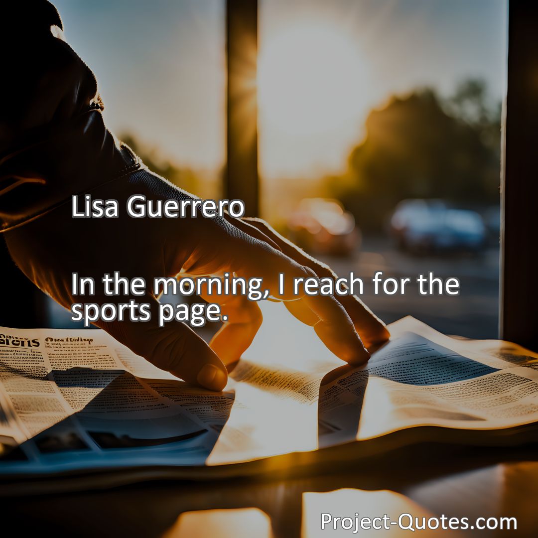 Freely Shareable Quote Image In the morning, I reach for the sports page.