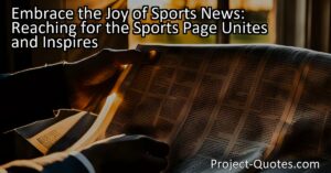 Embrace the Joy of Sports News: Reaching for the Sports Page Unites and Inspires