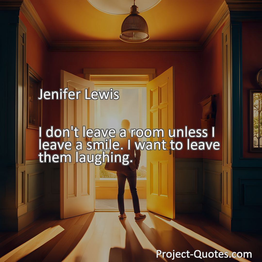 Freely Shareable Quote Image I don't leave a room unless I leave a smile. I want to leave them laughing.