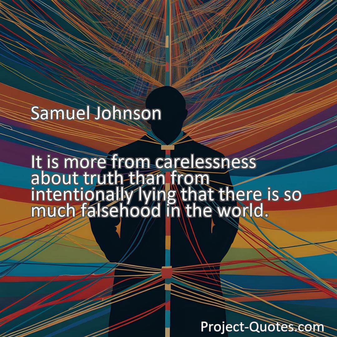 Freely Shareable Quote Image It is more from carelessness about truth than from intentionally lying that there is so much falsehood in the world.