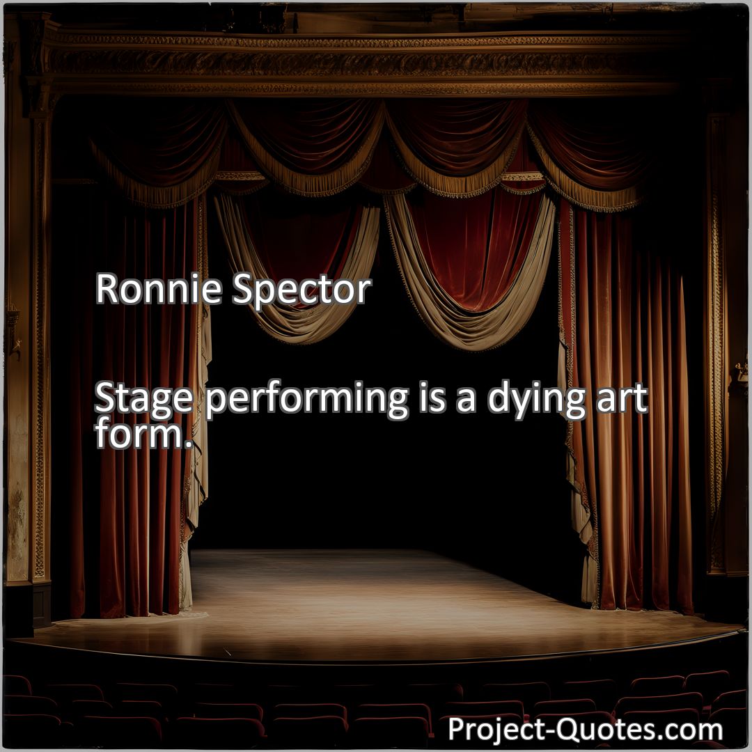 Freely Shareable Quote Image Stage performing is a dying art form.