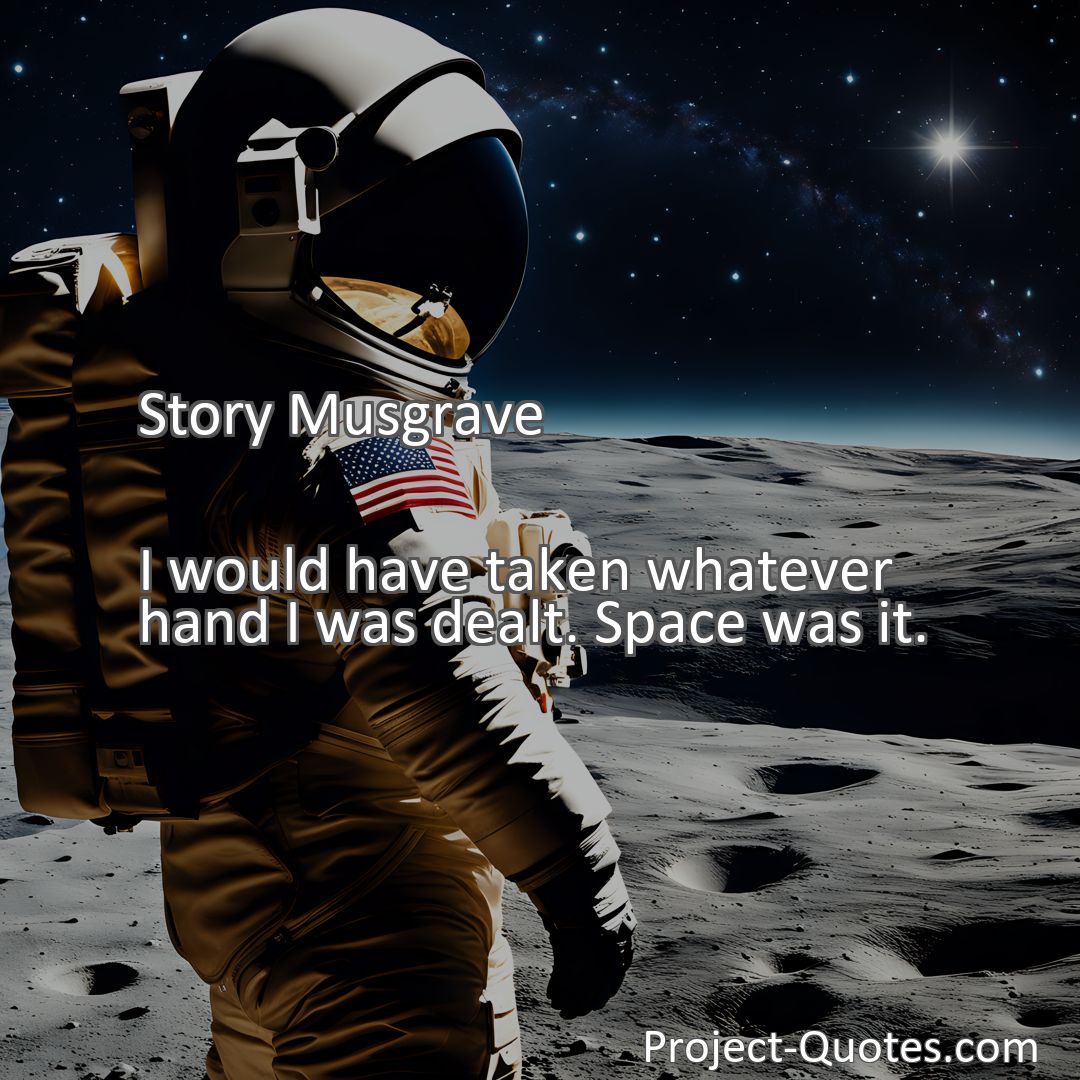 Freely Shareable Quote Image I would have taken whatever hand I was dealt. Space was it.
