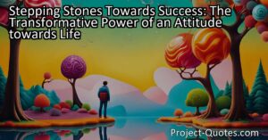 Stepping Stones Towards Success: The Transformative Power of an Attitude towards Life
