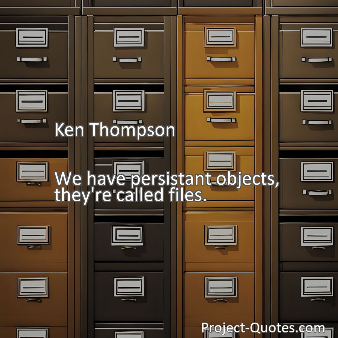 Freely Shareable Quote Image We have persistant objects, they're called files.