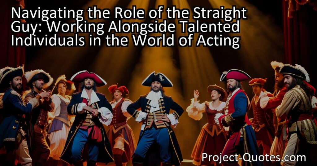 Navigating the Role of the Straight Guy: Working Alongside Talented Individuals in the World of Acting