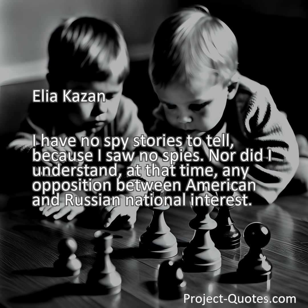 Freely Shareable Quote Image I have no spy stories to tell, because I saw no spies. Nor did I understand, at that time, any opposition between American and Russian national interest.
