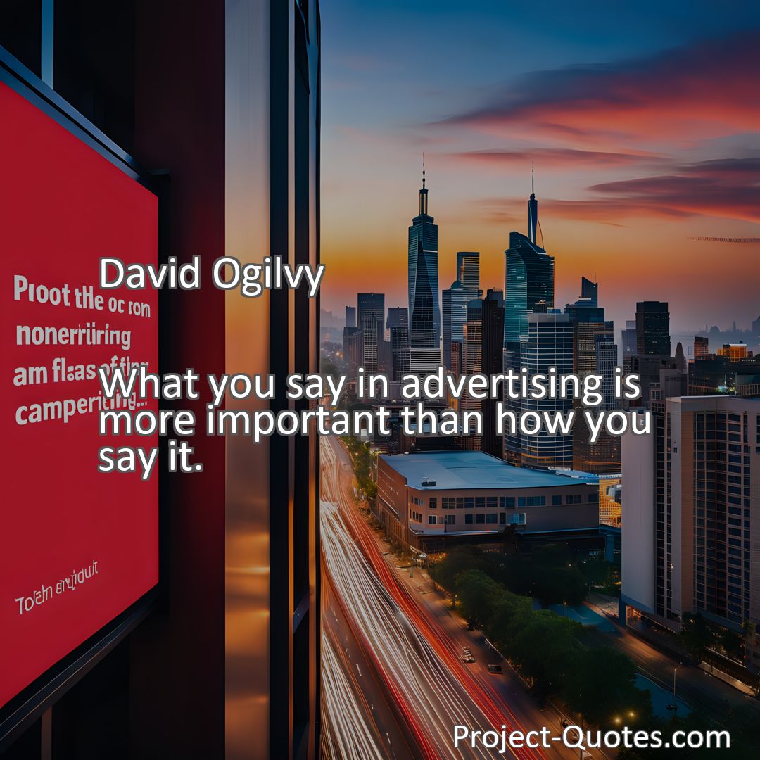 Freely Shareable Quote Image What you say in advertising is more important than how you say it.