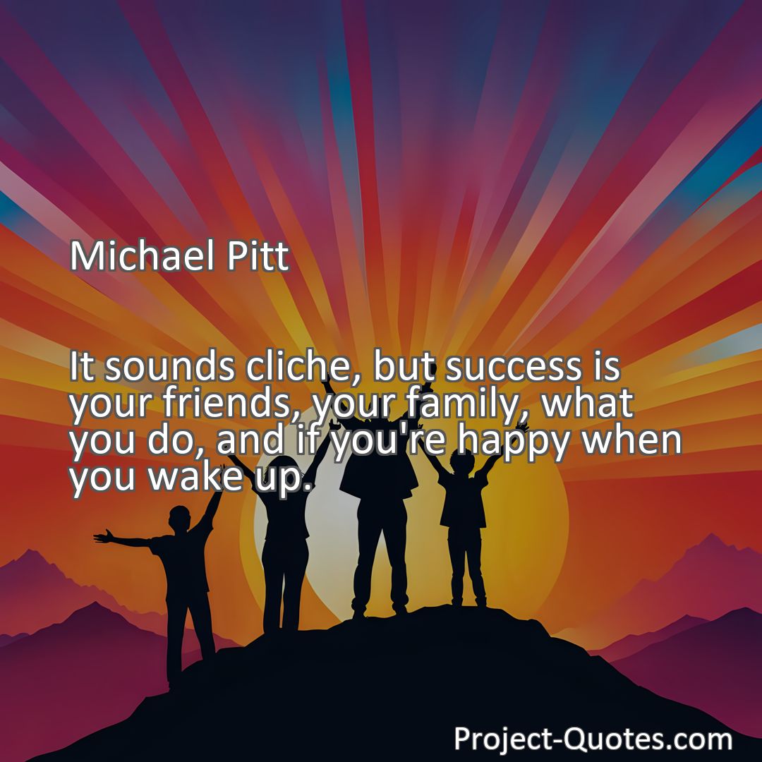 Freely Shareable Quote Image It sounds cliche, but success is your friends, your family, what you do, and if you're happy when you wake up.