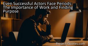 Even Successful Actors Face Periods: The Importance of Work and Finding Purpose