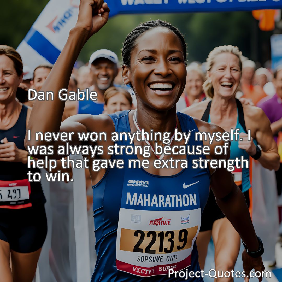 Freely Shareable Quote Image I never won anything by myself. I was always strong because of help that gave me extra strength to win.