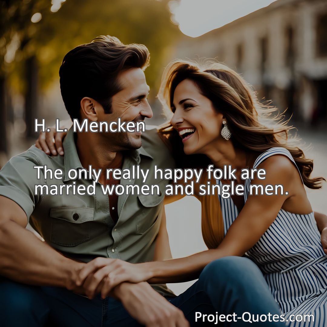 Freely Shareable Quote Image The only really happy folk are married women and single men.