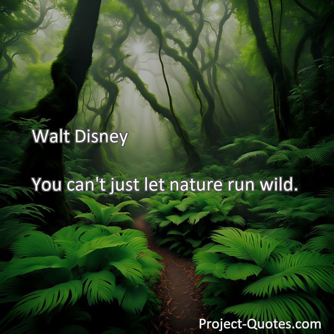 Freely Shareable Quote Image You can't just let nature run wild.