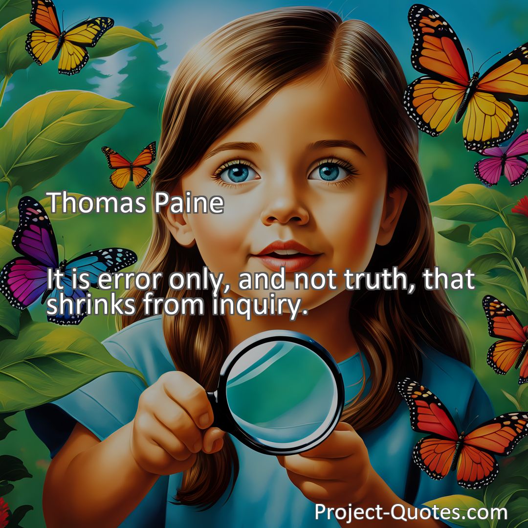 Freely Shareable Quote Image It is error only, and not truth, that shrinks from inquiry.