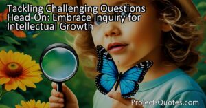 Tackling challenging questions head-on is essential for intellectual growth. By embracing inquiry and fearlessly exploring new ideas