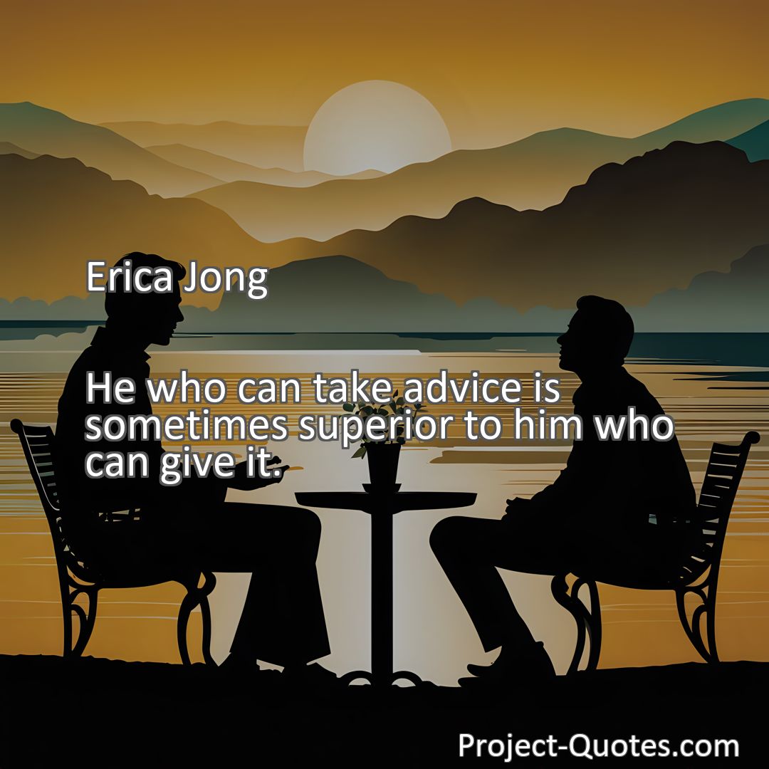 Freely Shareable Quote Image He who can take advice is sometimes superior to him who can give it.