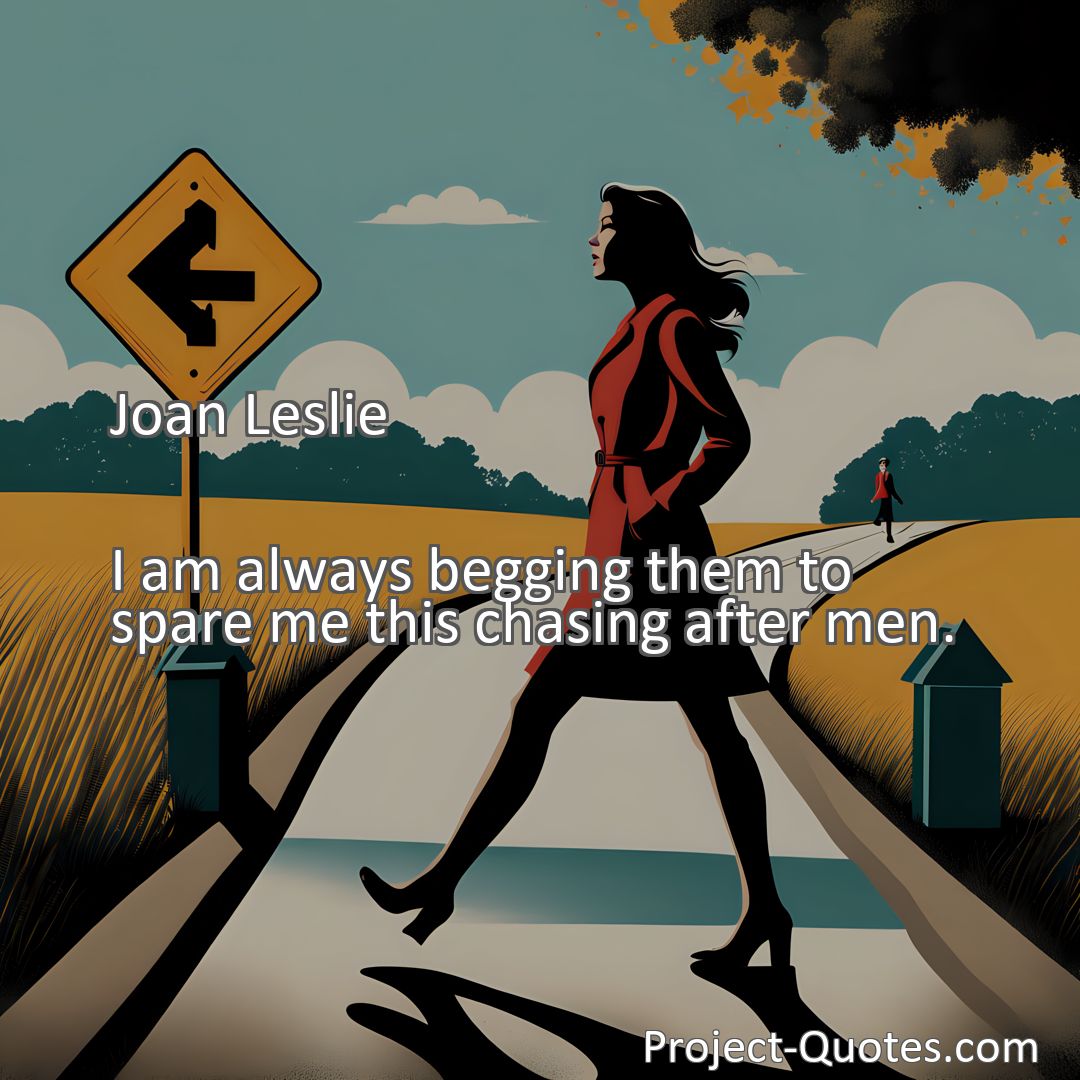 Freely Shareable Quote Image I am always begging them to spare me this chasing after men.