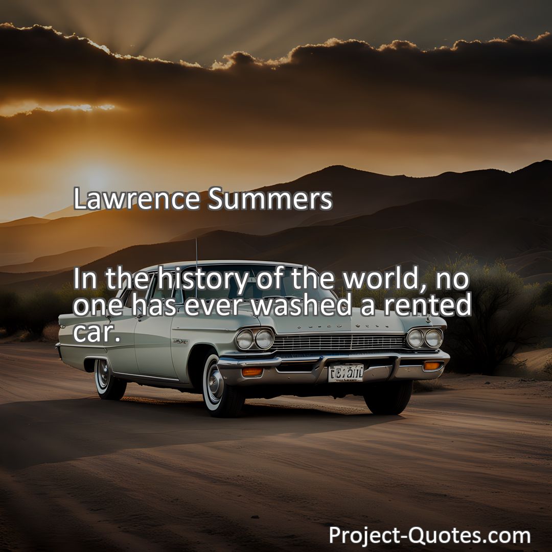 Freely Shareable Quote Image In the history of the world, no one has ever washed a rented car.