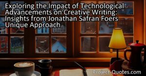 Exploring the Impact of Technological Advancements on Creative Writing: Insights from Jonathan Safran Foer's Unique Approach