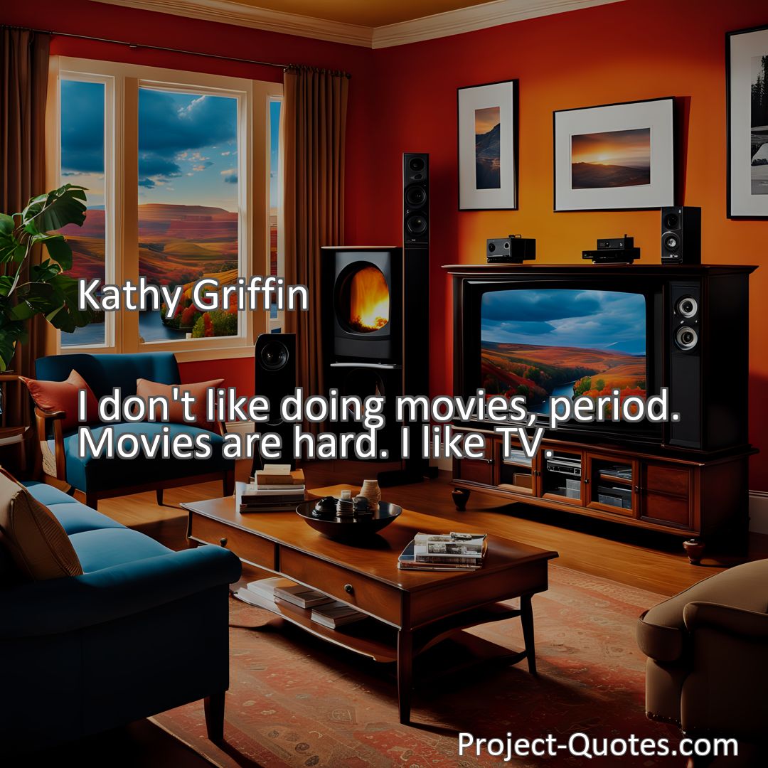 Freely Shareable Quote Image I don't like doing movies, period. Movies are hard. I like TV.