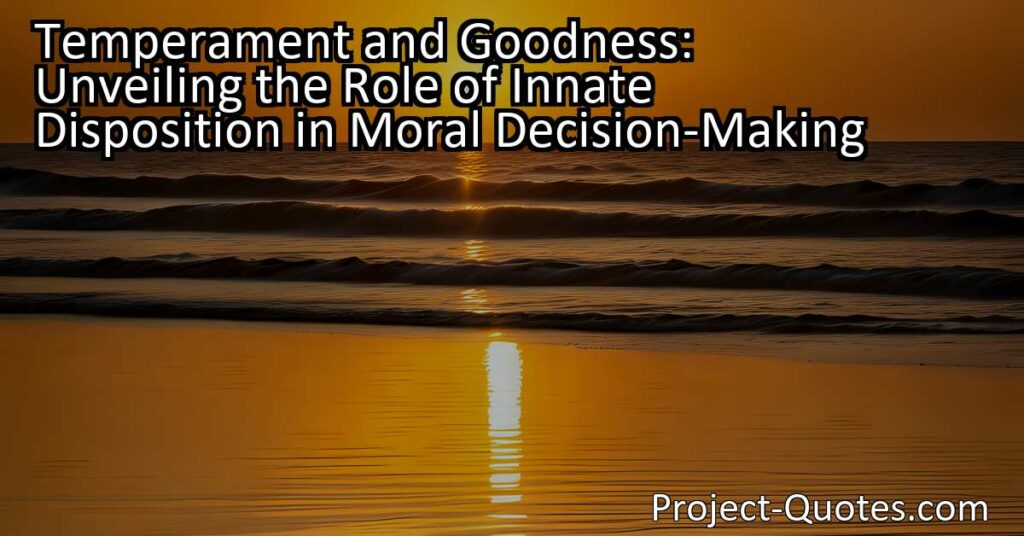 "Temperament and Goodness: Unveiling the Role of Innate Disposition in Moral Decision-Making" explores the idea that being good is influenced by one's natural temperament but also requires conscious effort and moral decision-making. While some individuals may have a disposition inclined towards goodness