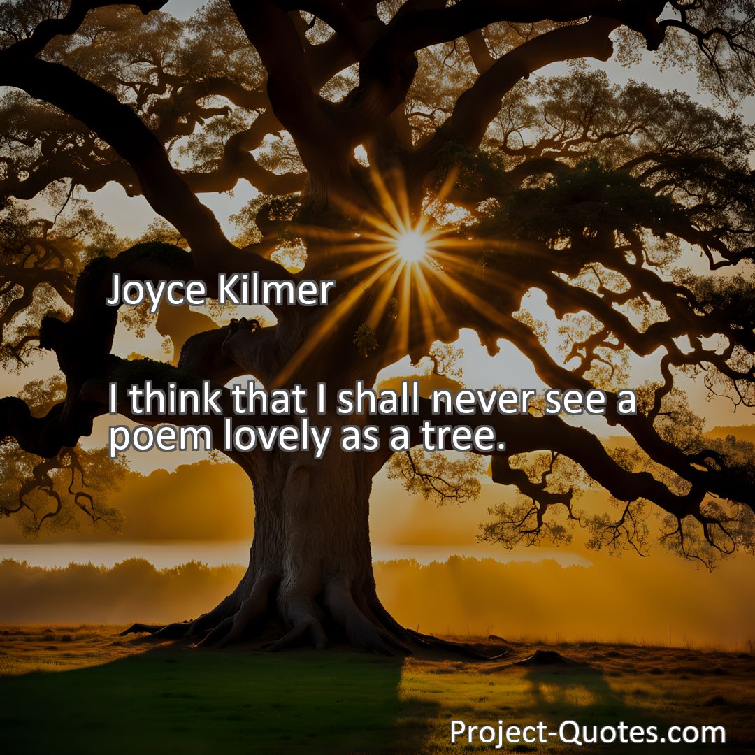 Freely Shareable Quote Image I think that I shall never see a poem lovely as a tree.