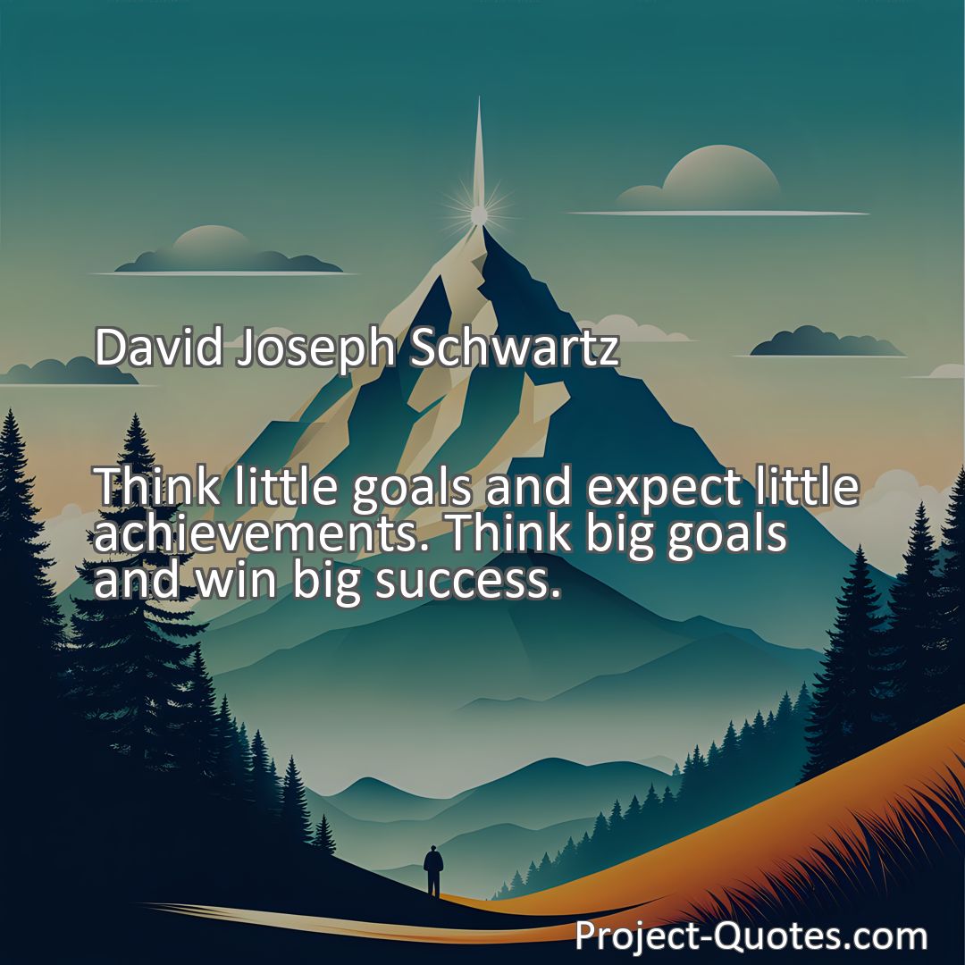 Freely Shareable Quote Image Think little goals and expect little achievements. Think big goals and win big success.